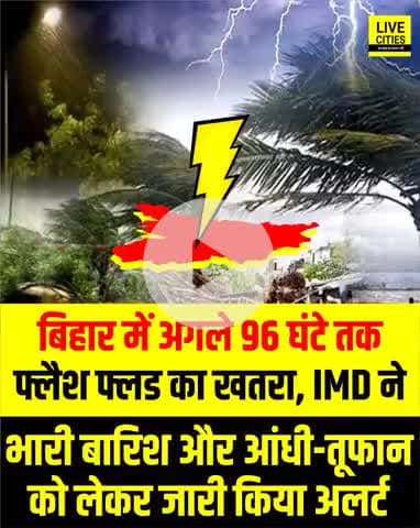 #बिहार में अगले #96_घंटे तक #फ्लैश फ्लड का खतरा, #IMD ने भारी बारिश और #आंधी_तूफान को लेकर जारी किया अलर्ट!