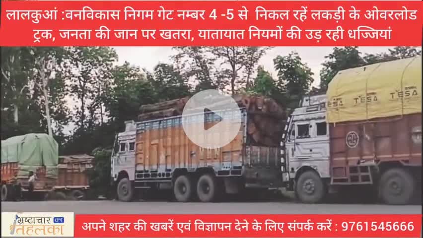 लालकुआं :वन विकास निगम डिपो गेट नम्बर 4 -5 से निकल रहें लकड़ी के ओवर लोड़ ट्रक, जनता की जान पर खतरा, जिम्मेदार कौन