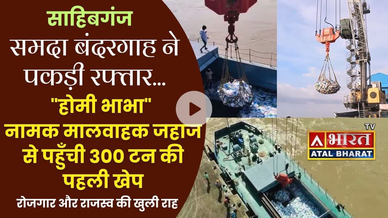 साहिबगंज #बंदरगाह ने पकड़ी रफ्तार, “होमी भाभा” मालवाहक जहाज से पहुँची 300 टन की पहली खेप