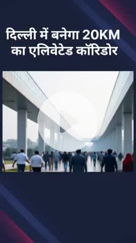 दिल्ली में बनेगा 20KM का एलिवेटेड कॉरिडोर