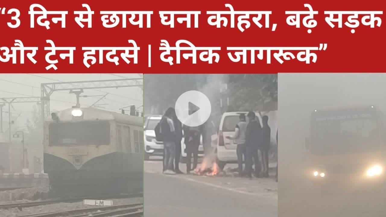 “3 दिन से छाया घना कोहरा, बढ़े सड़क और ट्रेन हादसे | दैनिक जागरूक”  #DainikJagruk