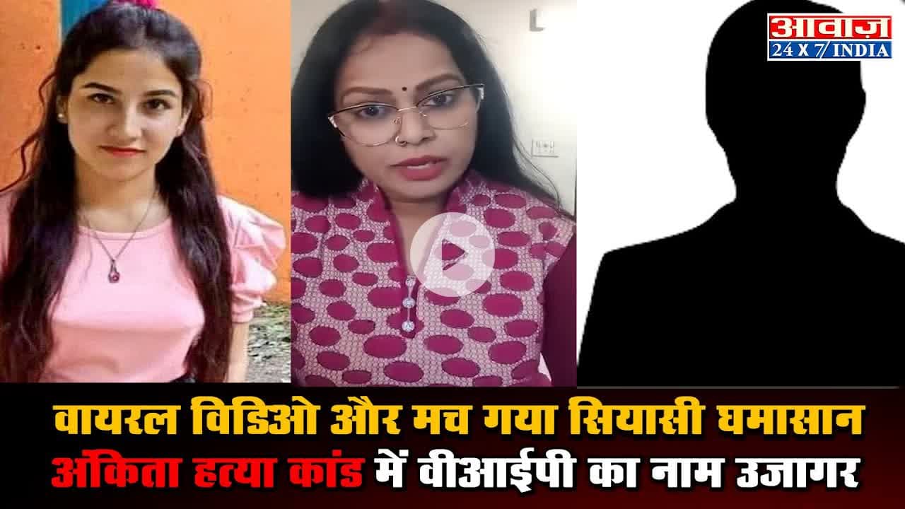 वायरल विडिओ और मच गया सियासी घमासान, अंकिता हत्या कांड में वीआईपी का नाम उजागर #AnkitaMurderCase