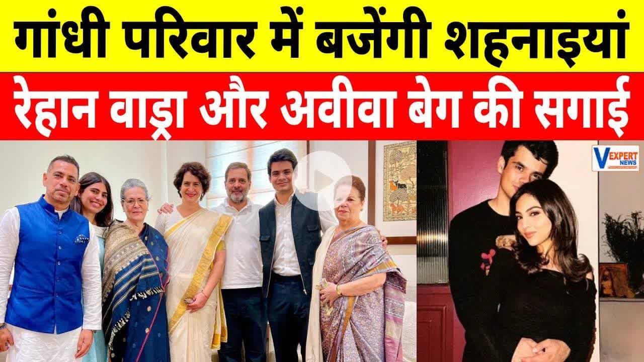गांधी परिवार में बजेंगी शहनाइयां, रेहान वाड्रा–अवीवा बेग की सगाई ! #vexpertnews #prinkagandhi