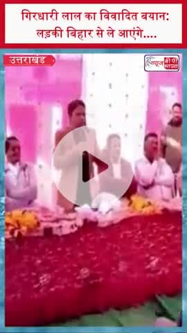 गिरधारी लाल का विवादित बयान: लड़की बिहार से ले आएंगे....