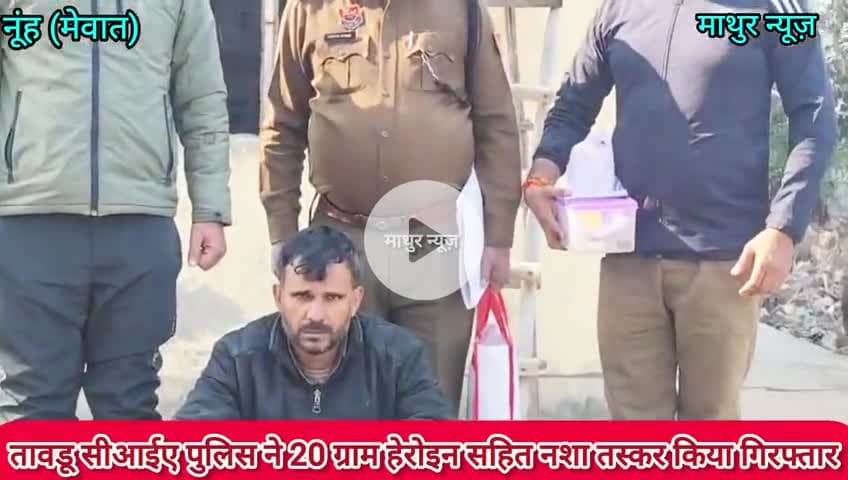 तावडू: तावडू सीआईए पुलिस ने 20 ग्राम हेरोइन सहित नशा तस्कर किया गिरफ्तार