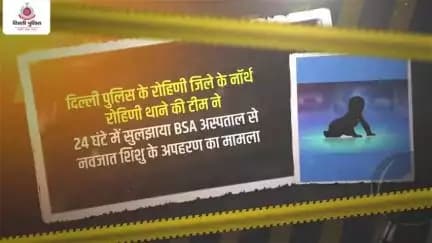 दिल्ली पुलिस के उत्तरी रोहिणी थाने की टीम ने 24 घंटे में सुलझाया BSA अस्पताल से नवजात शिशु के अपहरण का मामला