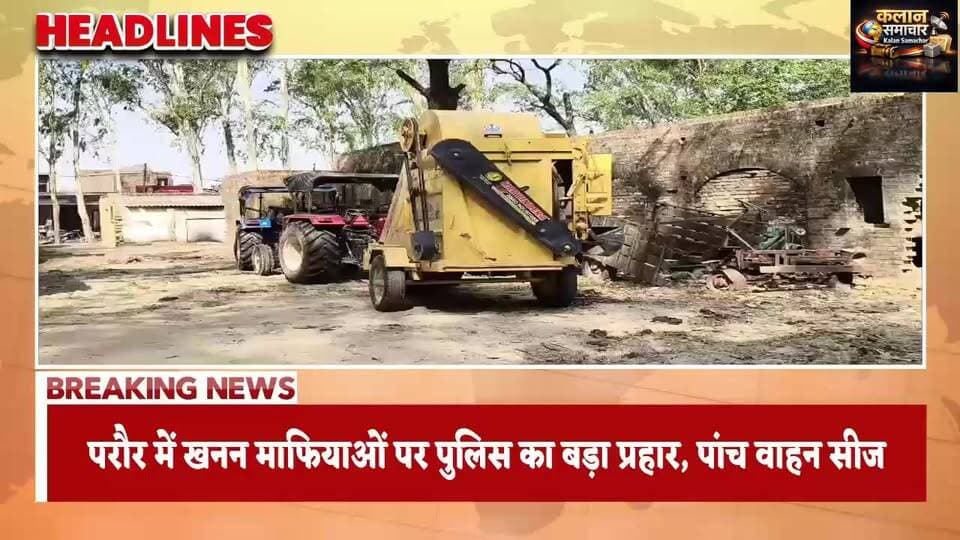 परौर में #खनन #माफियाओं पर #पुलिस का बड़ा #प्रहार, #पांच वाहन #सीज