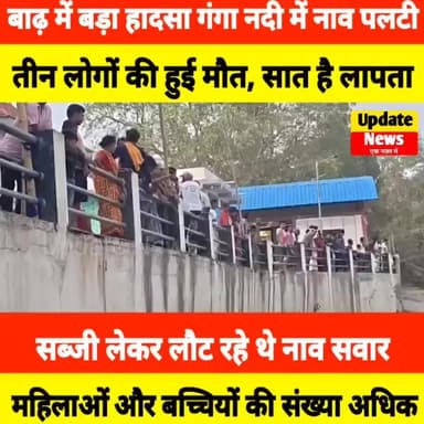 बाढ़ के गंगा नदी में बड़ा हादसा, लोगों से भरी नाव गंगा नदी में पलटी, 7 लोग हुए लापता, 3 लोगों की मौत