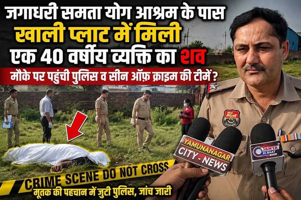 जगाधरी में सनसनी: खाली प्लॉट में मिला व्यक्ति का श#व, सीन ऑफ क्राइम टीम ने संभाला मोर्चा !! समता योग आश्रम के नजदीक मिला 40 वर्षीय व्यक्ति का श#व, पहचान में जुटी पुलिस