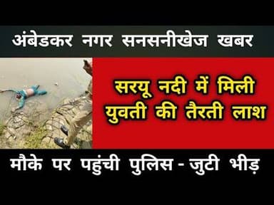 टांडा सरयू नदी में मिली युवती की तैरती लाश - मचा हड़कंप - मौके पर पहुंची पुलिस #ambedkarnagar