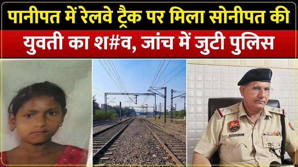 पानीपत में रेलवे ट्रैक पर मिला सोनीपत की युवती का श#व, जांच में जुटी पुलिस