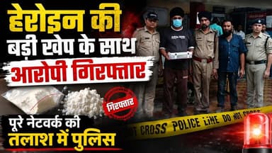#हेरोइन की बड़ी खेप के साथ आरोपी #गिरफ्तार, #पूरे_नेटवर्क की तलाश में पुलिस