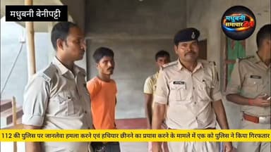 #मधुबनी 112 की पुलिस पर जानलेवा हमला करने एवं हथियार छीनने का प्रयास करने के मामले में एक को पुलिस ने किया गिरफतार