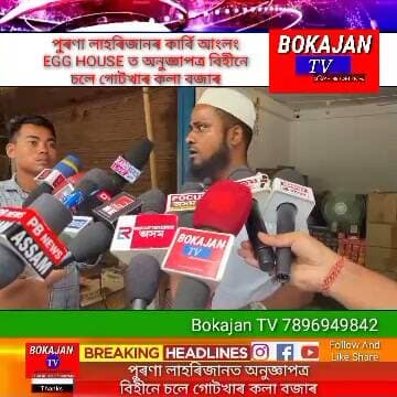 পুৰণা লাহৰিজানৰ কাৰ্বি আংলং EGG HOUSE ত অনুজ্ঞাপত্ৰ বিহীনে চলে গোটখাৰ কলা বজাৰ