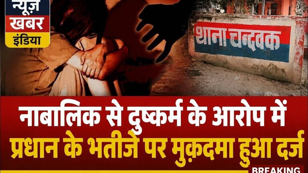 #चंदवक नाबालिक से दुष्कर्म के आरोप मे प्रधान के भतीजे पर मुक़दमा हुआ दर्ज