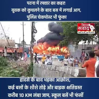 पटना में रफ्तार का कहर! युवक को कुचलने के बाद बस में लगाई आग, पुलिस चेकपोस्ट भी फूंका।