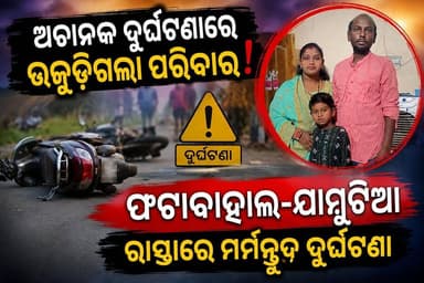 ଅଚାନକ ଦୁର୍ଘଟଣାରେ ଉଜୁଡ଼ିଗଲା ପରିବାର ଫଟାବାହାଲ–ଯାମୁଟିଆ ରାସ୍ତାରେ ମର୍ମନ୍ତୁଦ ଦୁର୍ଘଟଣା