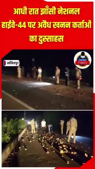 ललितपुर ब्रेकिंग आधी रात झाँसी नेशनल हाईवे-44 पर अवैध खनन कर्ताओं का