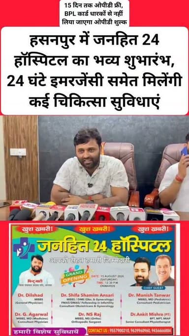 हसनपुर में जनहित 24 हॉस्पिटल का भव्य शुभारंभ, 24 घंटे इमरजेंसी समेत मिलेंगी कई चिकित्सा सुविधाएं
15 दिन तक ओपीडी फ्री, BPL कार्ड धारकों से नहीं लिया जाएगा ओपीडी शुल्क
हसनपुर। क्षेत्रवासियों को बेहतर और आधुनिक स्वास्थ्य सुविधाएं उपलब्ध कराने के उद्देश्य से हसनपुर में जनहित 24 हॉस्पिटल का भव्य शुभारंभ किया गया। अस्पताल का ग्रैंड ओपनिंग कार्यक्रम 15 अगस्त 2026 को आयोजित किया गया। अस्पताल प्रबंधन के मुताबिक, शुरुआती 15 दिनों तक ओपीडी पूरी तरह निशुल्क रहेगी। इसके अलावा BPL कार्ड दिखाने वाले मरीजों से ओपीडी का कोई चार्ज नहीं लिया जाएगा।
हॉस्पिटल में 24 घंटे इमरजेंसी सेवा के साथ ICU और NICU, ऑपरेशन थिएटर, नॉर्मल एवं सीजेरियन डिलीवरी, स्त्री एवं प्रसूति रोग विशेषज्ञ, शिशु एवं बाल रोग विशेषज्ञ, जनरल मेडिसिन और जनरल सर्जरी जैसी सुविधाएं उपलब्ध कराई गई हैं।
इसके अलावा अस्पताल में पैथोलॉजी लैब, डिजिटल एक्स-रे, अल्ट्रासाउंड (USG), ECG, लेप्रोस्कोपिक सर्जरी, ऑर्थोपेडिक सर्जरी, ऑक्सीजन और वेंटिलेटर की सुविधा भी उपलब्ध होने की जानकारी दी गई है। अस्पताल में 4D/5D अल्ट्रासाउंड मशीन की सुविधा भी बताई गई है।
हॉस्पिटल में डॉ. दिलशाद (MBBS, जनरल फिजिशियन), डॉ. शिफा शमीन अंसारी (MBBS/DNB, ऑब्स. एंड गायनेकोलॉजी), डॉ. मनीष तंवर (MBBS, MD, पीडियाट्रिक्स), डॉ. जी. अग्रवाल (MBBS, MD मेडिसिन), डॉ. एनएस राज (MBBS, MS ऑर्थो) और डॉ. अंकित मिश्रा (PT) समेत विशेषज्ञ चिकित्सकों की सेवाएं उपलब्ध होने की जानकारी दी गई है।
अस्पताल का पता सम्भल अड्डा, निकट जियो पेट्रोल पंप, हसनपुर, जिला अमरोहा है।
अस्पताल प्रबंधन से जुड़े जिला पंचायत सदस्य पिंटू भाटी के मुताबिक, जनहित 24 हॉस्पिटल का उद्देश्य क्षेत्र के लोगों को एक ही स्थान पर विभिन्न चिकित्सा सुविधाएं उपलब्ध कराना और जरूरतमंद मरीजों को बेहतर स्वास्थ्य सेवाएं उपलब्ध कराना है।