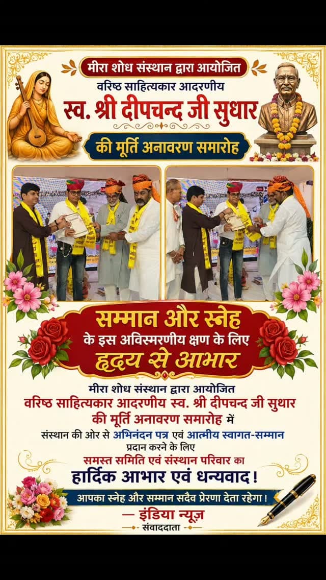 **“सम्मान और स्नेह के इस अविस्मरणीय क्षण के लिए हृदय से आभार”**
मीरा शोध संस्थान द्वारा आयोजित
**वरिष्ठ साहित्यकार आदरणीय स्व. श्री दीपचन्द जी सुथार की मूर्ति अनावरण समारोह** में
संस्थान की ओर से **अभिनंदन पत्र एवं आत्मीय स्वागत-सम्मान** प्रदान करने के लिए
**समस्त समिति एवं संस्थान परिवार का हार्दिक आभार एवं धन्यवाद।**
**आपका स्नेह और सम्मान सदैव प्रेरणा देता रहेगा।** 🌹
**— इंडिया न्यूज़ संवाददाता**