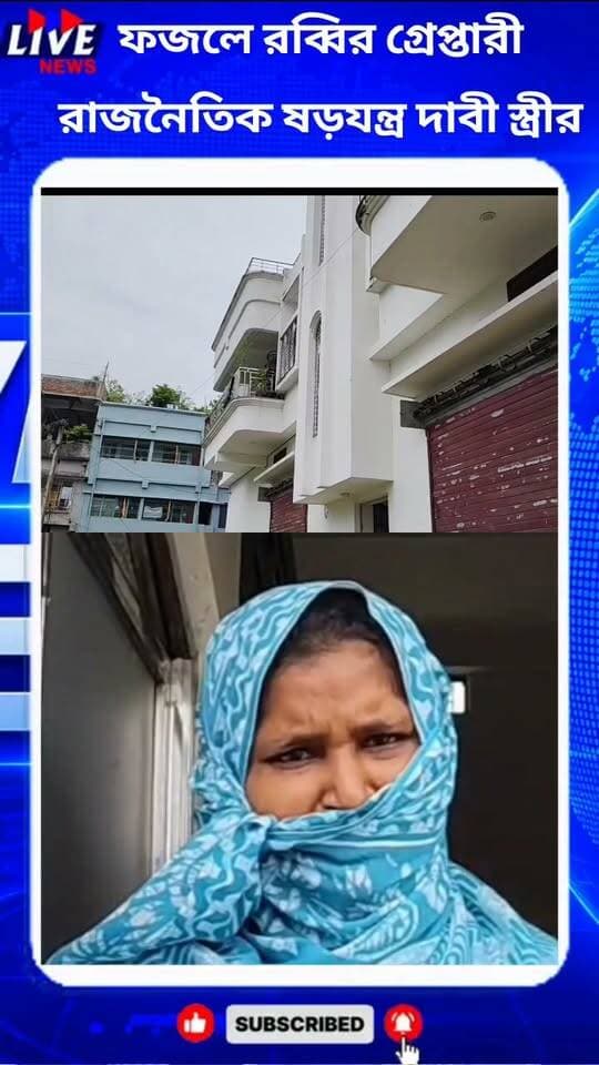 ফজলে রব্বির গ্রেপ্তারী রাজনৈতিক ষড়যন্ত্র দাবী স্ত্রীর