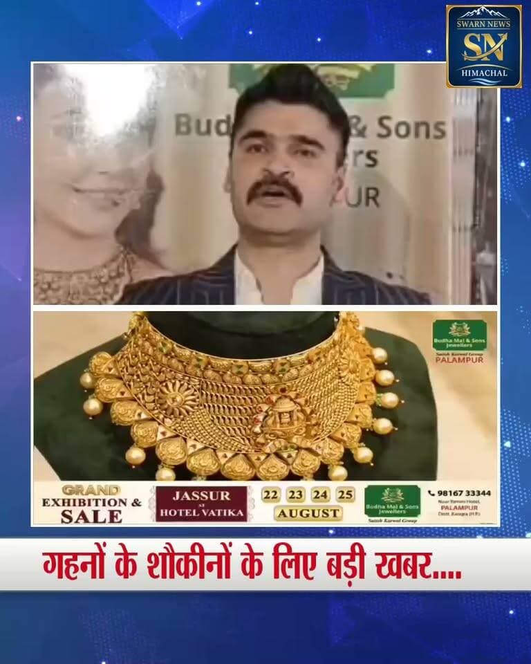* गहनों के शौकीनों के लिए जसूर में सजेगा भव्य ज्वेलरी बाजार।
* बुद्धामल ज्वेलर पालमपुर की ओर से 22 से 25 अगस्त तक होटल वाटिका, बौढ़ में विशेष प्रदर्शनी एवं बिक्री।
* मनपसंद गहनों की शानदार रेंज और खरीदारी का खास मौका—पहुंचिए होटल वाटिका, बौढ़, जसूर।