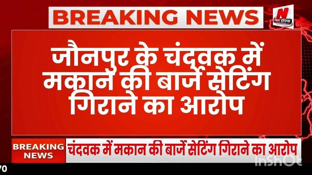 #चंदवक में मकान की बार्जे सेटिंग गिराने का आरोप, चार चार पर मुकदमा दर्ज