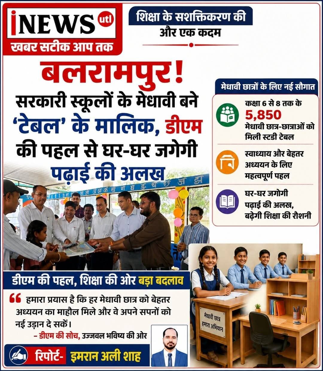 #बलरामपुर! सरकारी स्कूलों के मेधावी बने 'टेबल' के मालिक, डीएम की पहल से घर-घर जगेगी पढ़ाई की अलख...
कक्षा 6 से 8 के 5,850 मेधावी छात्र-छात्राओं को मिली स्टडी टेबल, स्वाध्याय की संस्कृति को मिलेगा बढ़ावा...
रिपोर्ट-इमरान अली शाह
22 अगस्त 2026 बलरामपुर; सरकारी स्कूलों के बच्चों की पढ़ाई का तौर-तरीका अब बदलने लगा है। जिलाधिकारी डॉ. विपिन कुमार जैन के निर्देशन में विकास विभाग के सहयोग से एक अनूठी पहल के तहत जनपद के 5,850 मेधावी छात्र-छात्राओं को स्टडी टेबल मुहैया कराई गई हैं। कक्षा 6 से 8 के विद्यार्थियों के लिए शुरू की गई इस योजना का मकसद सिर्फ फर्नीचर देना नहीं, बल्कि बच्चों में नियमित पढ़ाई की आदत और अनुशासन की नींव रखना है।
अक्सर संसाधनों के अभाव में बच्चों को जमीन पर बैठकर या बिना किसी निश्चित स्थान के पढ़ना पड़ता था। अपना 'स्टडी स्पेस' मिलने से अब वे घर पर ही स्कूल जैसा माहौल पा रहे हैं। इससे न सिर्फ वे होमवर्क और रिवीजन आसानी से कर सकेंगे, बल्कि किताबों को सहेजने की कला भी सीखेंगे।
प्रशासन ने बच्चों के साथ-साथ अभिभावकों को भी इस मुहिम से जोड़ा है। स्कूलों के बाद घर पर भी पढ़ाई का सकारात्मक माहौल बना रहे, इसके लिए पालकों को बच्चों के स्वाध्याय पर नजर रखने और समय का सदुपयोग करने के लिए प्रेरित किया जा रहा है। विद्यालयी शिक्षा और घरेलू अध्ययन के बीच की यह मजबूत कड़ी सरकारी स्कूलों के बच्चों के भविष्य को नई उड़ान देने के लिए तैयार है।
#balrampur #dmbalrampur