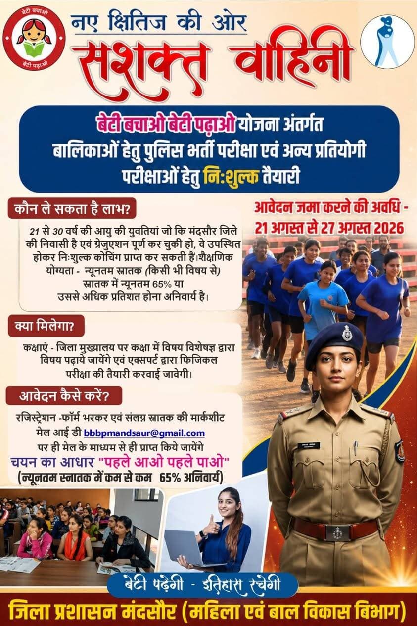 #नए_क्षितिज_की_ओर
#सशक्त_वाहिनी
बेटी बचाओ बेटी पढ़ाओ योजना अंतर्गत बालिकाओं हेतु पुलिस भर्ती परीक्षा एवं अन्य प्रतियोगी परीक्षाओं हेतु निःशुल्क तैयारी
आयु*- 21 आयु वर्ग से 30 आयु वर्ग की युवतियां
शैक्षणिक योग्यता - न्यूनतम स्नातक(किसी भी विषय से)
स्नातक में न्यूनतम 65% या उससे अधिक प्रतिशत होना अनिवार्य है।
मूलनिवासी - मंदसौर जिले की मूलनिवासी होना अनिवार्य है।
रजिस्ट्रेशन -फॉर्म ऑनलाइन ईमेल पर ही स्वीकार होंगे।
चयन आधार - पहले आओ,पहले पाओ(न्यूनतम स्नातक में 65% अनिवार्य)
मेल आईडी - bbbpmandsaur@gmail.com पर भेजे।
आवेदन जमा करने की अवधि - 21 अगस्त से 27 अगस्त 2026
#Mandsaur
#मंदसौर