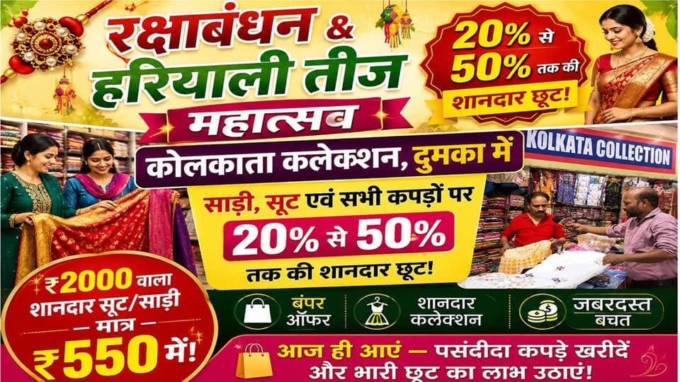 🎉 रक्षाबंधन & हरियाली तीज महोत्सव 🎉
📍 कोलकाता कलेक्शन, दुमका में
👗 साड़ी, सूट एवं सभी कपड़ों पर 20% से 50% तक की शानदार छूट!
🔥 ₹2000 वाला शानदार सूट/साड़ी — मात्र ₹550 में! 🔥
💥 बंपर ऑफर • शानदार कलेक्शन • जबरदस्त बचत
🛍️ आज ही आएं — पसंदीदा कपड़े खरीदें और भारी छूट का लाभ उठाएं!