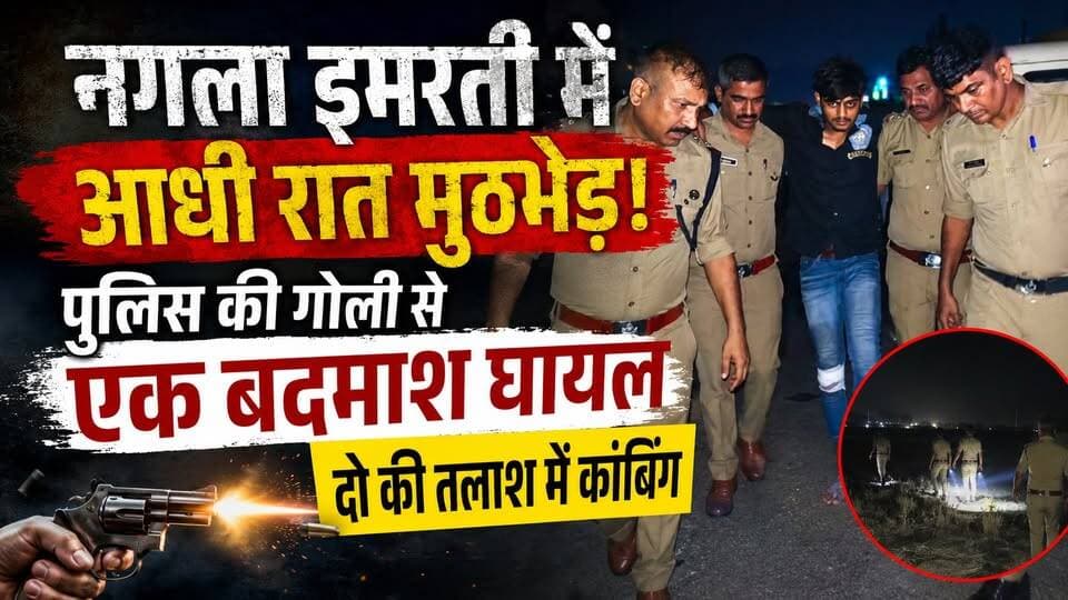 नगला इमरती में आधी रात #मुठभेड़! पुलिस की गोली से एक #बदमाश घायल, दो की तलाश में कांबिंग
