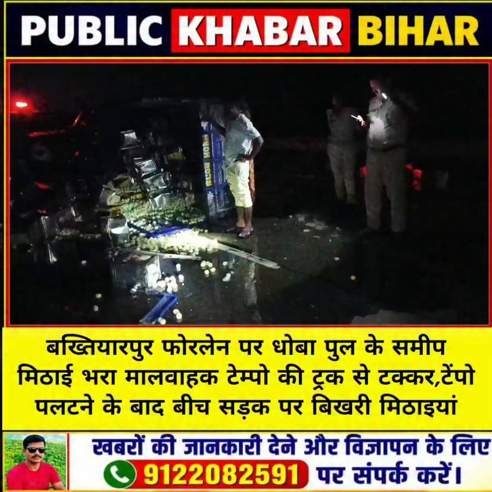 #बख्तियारपुर फोरलेन पर धोबा पुल के समीप मिठाई भरा मालवाहक टेम्पो ट्रक से टकराया,टेंपो पलटने के बाद बीच सड़क पर बिखरी मिठाइयां