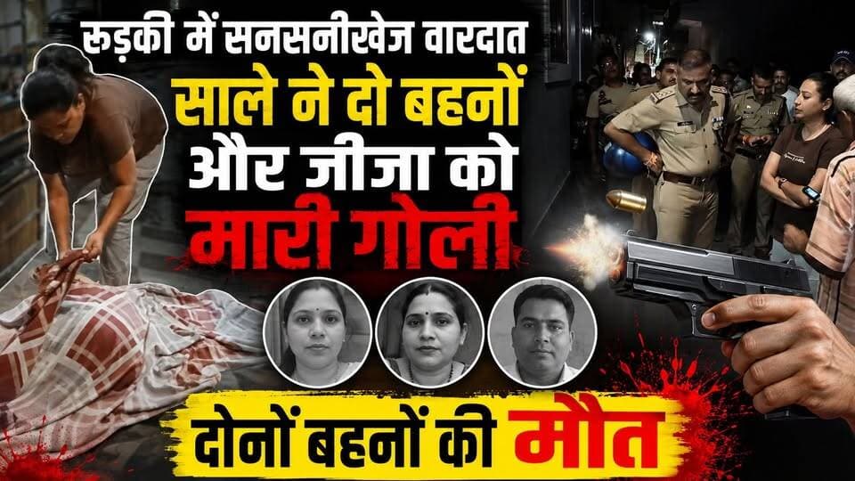 रुड़की में सनसनीखेज वारदात, साले ने दो बहनों और जीजा को मारी गोली, दोनों बहनों की मौत.....