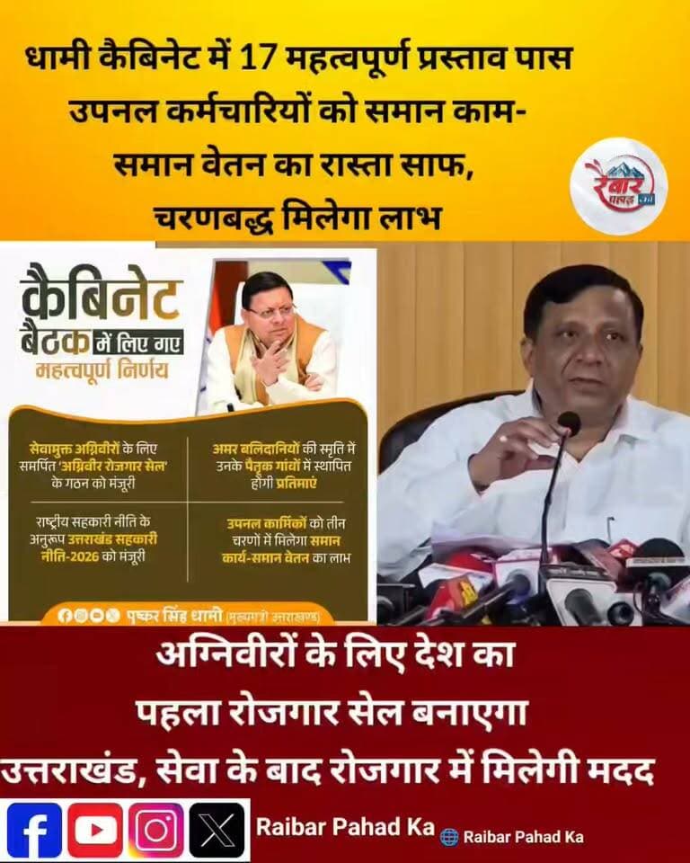 सीएम धामी की अध्यक्षता में आयोजित कैबिनेट बैठक समाप्त
कुल 17 प्रस्तावों पर लगी कैबिनेट की मुहर
कैबिनेट बैठक में सीएम पुष्कर सिंह धामी के साथ कैबिनेट मंत्री खजान दास, गणेश जोशी, सतपाल महाराज, राम सिंह कैड़ा, मदन कौशिक, सुबोध उनियाल के साथ ही प्रदीप बत्रा रहे मौजूद
कैबिनेट मंत्री रेखा आर्या, धन सिंह रावत, सौरभ बहुगुणा और भरत सिंह चौधरी कैबिनेट नहीं थे शामिल
राष्ट्रीय सहकारी नीति 2026 के अनुरूप उत्तराखंड राज्य सहकारिता नीति-2026 को मंजूरी मिली
परिवहन क्षेत्र में उत्तराखंड मोटरयान कराधान सुधार अधिनियम को मंजूरी मिली. उत्तराखंड में सीएनजी वाहनों को ग्रीन सेस में मिलने वाली छूट जारी रहेगी, जबकि हाइब्रिड वाहनों को दी जा रही राहत वापस ली गई
देश के अन्य राज्यों की ईवी पॉलिसी का अध्ययन करने के बाद उत्तराखंड की नई इलेक्ट्रिक वाहन नीति तैयार की जाएगी. सीएम ने कैबिनेट बैठक के दौरान निर्देश दिए
उत्तराखंड चिकित्सा एवं परिवार कल्याण विभाग के सांख्यिकी संवर्ग को भी मंजूरी दी गई है.
उत्तराखंड स्वास्थ्य विभाग के तहत औषधि एवं सर्जिकल सामग्री की खरीद के लिए उत्तराखंड मेडिकल सप्लाई कॉरपोरेशन के गठन को मंजूरी मिली.
मुख्य सचिव की अगवाई में यह कॉरपोरेशन, औषधि, सर्जिकल सामग्री एवं रसायनों की खरीद करेगा.
राष्ट्रीय रोग नियंत्रण केंद्र के लिए हरिद्वार में एक एकड़ भूमि देने और कारापाल सेवा नियमावली को मंजूरी.
उत्तराखंड लोकायुक्त अधिनियम 2014 के तहत सदस्यों के चयन के लिए उत्तराखंड लोकायुक्त खोजबीन समिति, 2026 को मंजूरी मिली.
उत्तराखंड आबादी सर्वेक्षण अभिलेख नियमावली, 2026 को मंजूरी.
उत्तराखंड सीड्स एंड डेवलपमेंट कॉर्पोरेशन के तृतीय एवं चतुर्थ श्रेणी के कर्मचारियों को अन्य विभागों में समायोजित करने पर सहमति बनी.
रिस्पना के किनारे काठबंगला में 116 आवास में मलिन बस्ती के लोगों से जो 10 फीसदी राशि ली जानी थी, उस राशि को अब राज्य सरकार वहन करेगी.
शहरी निकायों में पेयजल, सीवरेज कामों को मंजूरी मिली.
अंत्योदय फाउंडेशन को ऋषिकेश में कैंसर इंस्टीट्यूट का प्रस्ताव मंजूर, स्टांप ड्यूटी में दी गई छूट.