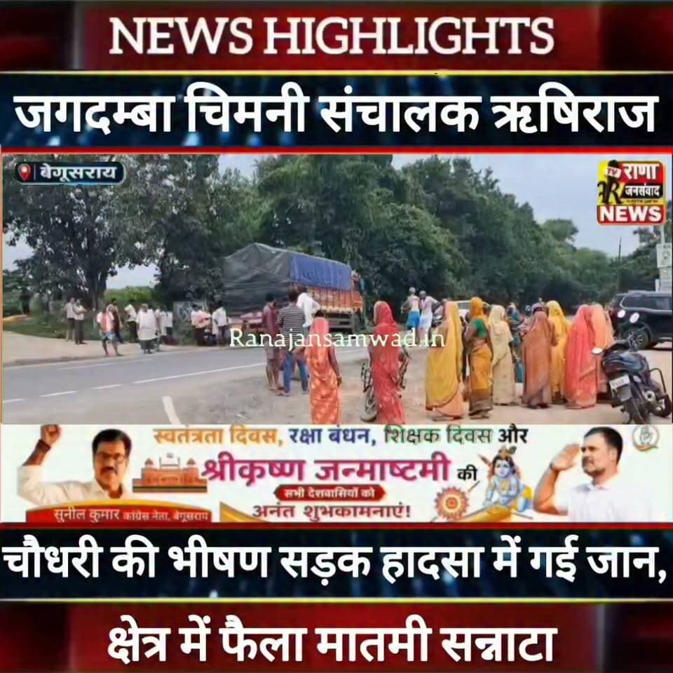 बेगूसराय के चर्चित जगदम्बा चिमनी के संचालक ऋषिराज चौधरी की सड़क हादसा में गई जान -----