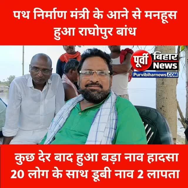 पथ निर्माण मंत्री के राघोपुर बांध पहुंचते ही मनहूस हुआ बांध 20 लोगो के साथ डूबी नाव 18 निकले 2 लापता ....