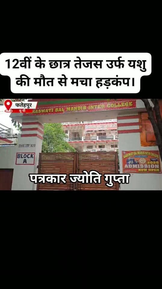 ब्रेकिंग फतेहपुर
12वीं के छात्र तेजस उर्फ यशु की मौत से मचा हड़कंप।
एग्जाम के दौरान नकल की पर्ची मिलने पर छात्र को पीटने का आरोप।
1500 जुर्माना और 15 दिन के लिए किया था रिस्टीकेट।
सौरा के पास हाइवे किनारे अचेत अवस्था में मिला छात्र।
कानपुर ले जाते समय छात्र की रास्ते में हुई मौत।
एकलौते बेटे की मौत के बाद परिजनों में मचा कोहराम।
सरस्वती बाल मंदिर इंटर कॉलेज शिवपुरम में 12वीं का छात्र था तेजस।
स्कूल प्रबंधन पर कार्रवाई की मांग कर रहे परिजन।
थाना कोतवाली के हरिहरगंज इलाके का मामला।