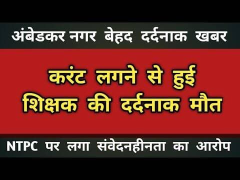 करंट लगने से हुई शिक्षक की दर्दनाक मौत - एनटीपीसी पर लगा संवेदनहीनता का गंभीर आरोप #ambedkarnagar