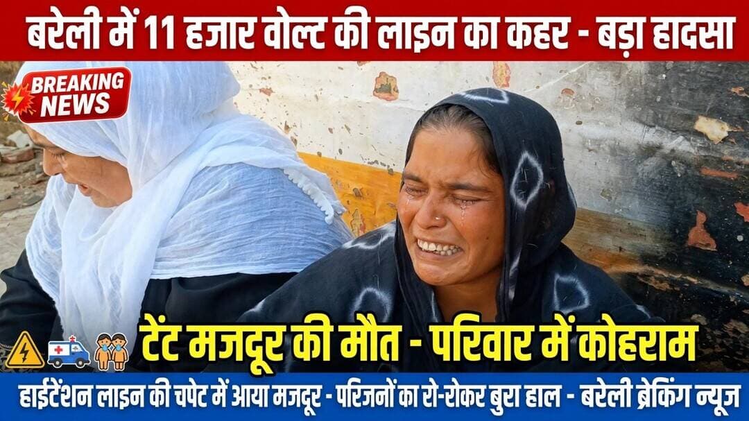 बरेली में 11 हजार वोल्ट की लाइन की चपेट में आने से टेंट मजदूर की मौत,परिवार में कोहराम
