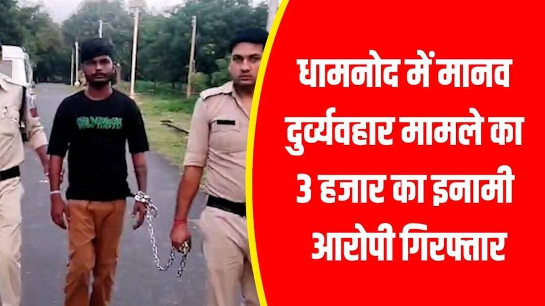 धामनोद में मानव दुर्व्यवहार मामले का 3 हजार का इनामी आरोपी गिरफ्तार