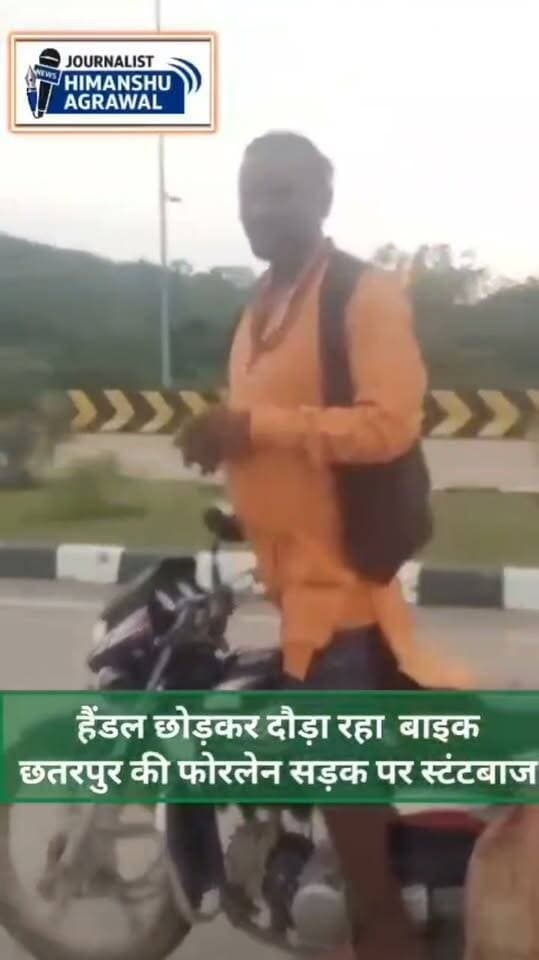 छतरपुर में स्टंटबाज अपनी हरकतों से बाज नहीं आ रहे। ताज़ा मामला है जहाँ फोरलेन सड़क पर एक व्यक्ति अपनी जान जोखिम में डालकर बाइक का हैंडल छोड़कर मोटरसाइकिल चलाता नजर आया। महोबा ब्रिज के पास बाइक चलाने का वीडियो सामने आया है, जिसमें पीछे से गुजर रहे लोगों ने उसे ऐसा करने से रोकने की कोशिश भी की है।सड़क पर इस तरह बाइक चलाना सिर्फ यातायात नियमों का उल्लंघन नहीं, बल्कि किसी बड़े हादसे को न्योता भी दे रहा है।कुछ समय पहले संबंधित व्यक्ति के खिलाफ स्टंटबाजी के चलते चालानी कार्रवाई हो चुकी है। इसके बावजूद दोबारा ऐसी हरकत सामने आई है
हिमांशु अग्रवाल
छतरपुर