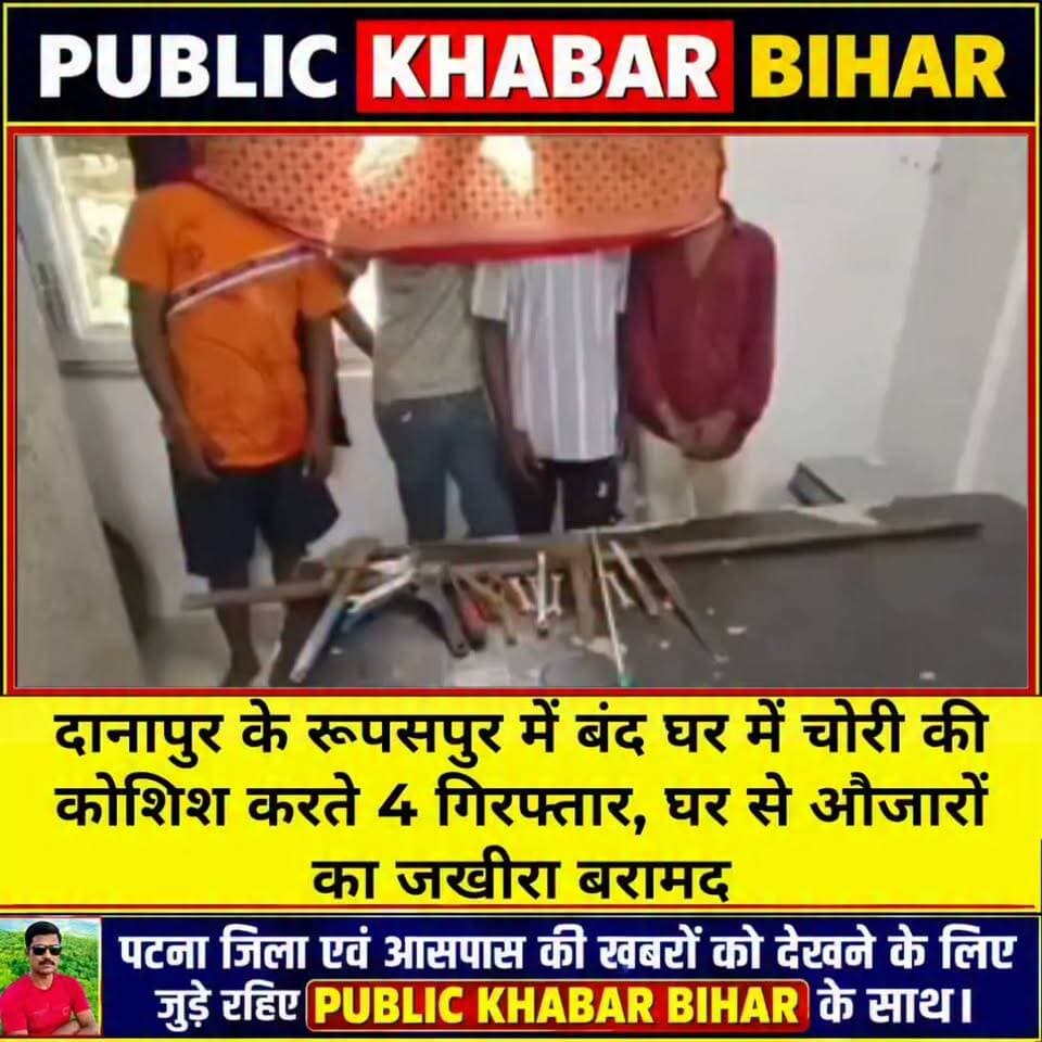 #दानापुर के रूपसपुर में बंद घर में चोरी की कोशिश करते 4 गिरफ्तार,घर से औजारों का जखीरा बरामद
