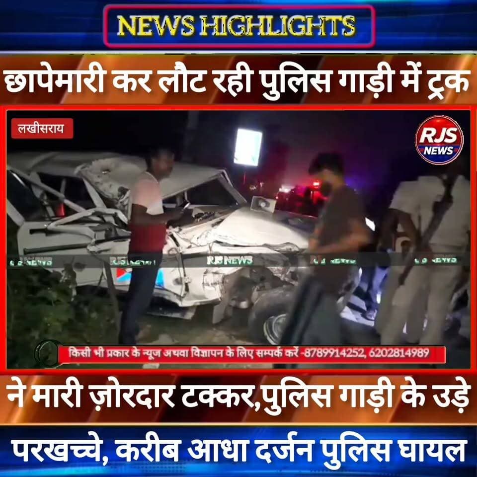 पुलिस गाड़ी और ट्रक में ज़ोरदार टक्कर। पुलिस गाड़ी के उड़े परखच्चे। लगभग आधा दर्जन पुलिस घायल।घटना #लखीसराय की----