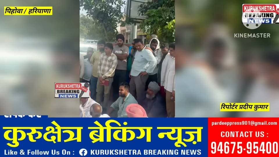 पिहोवा मंडी में धरने पर बैठे किसानो को तहसीलदार मैडम बोली-अगर आप किसान हो तो, सेलर वालों से आपको क्या मतलब,आप खरीद एजेंसी से बात करो