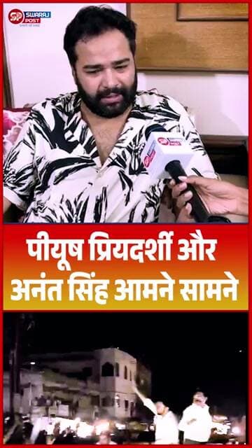 पीयूष प्रियदर्शी और अनंत सिंह आमने सामने