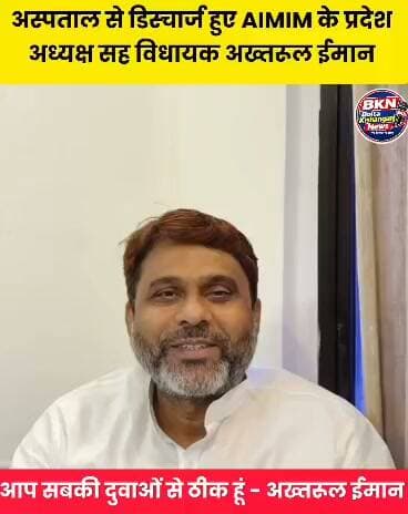 हॉस्पिटल से डिस्चार्ज हुए AIMIM प्रदेश अध्यक्ष सह विधायक अख्तरुल ईमान,लोगों से मुखातिब होकर किये बातचीत