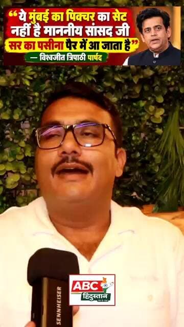 ये मुंबई का पिक्चर का सेट नहीं है माननीय सांसद जी,सर का पसीना पैर में आ जाता है — विश्वजीत त्रिपाठी