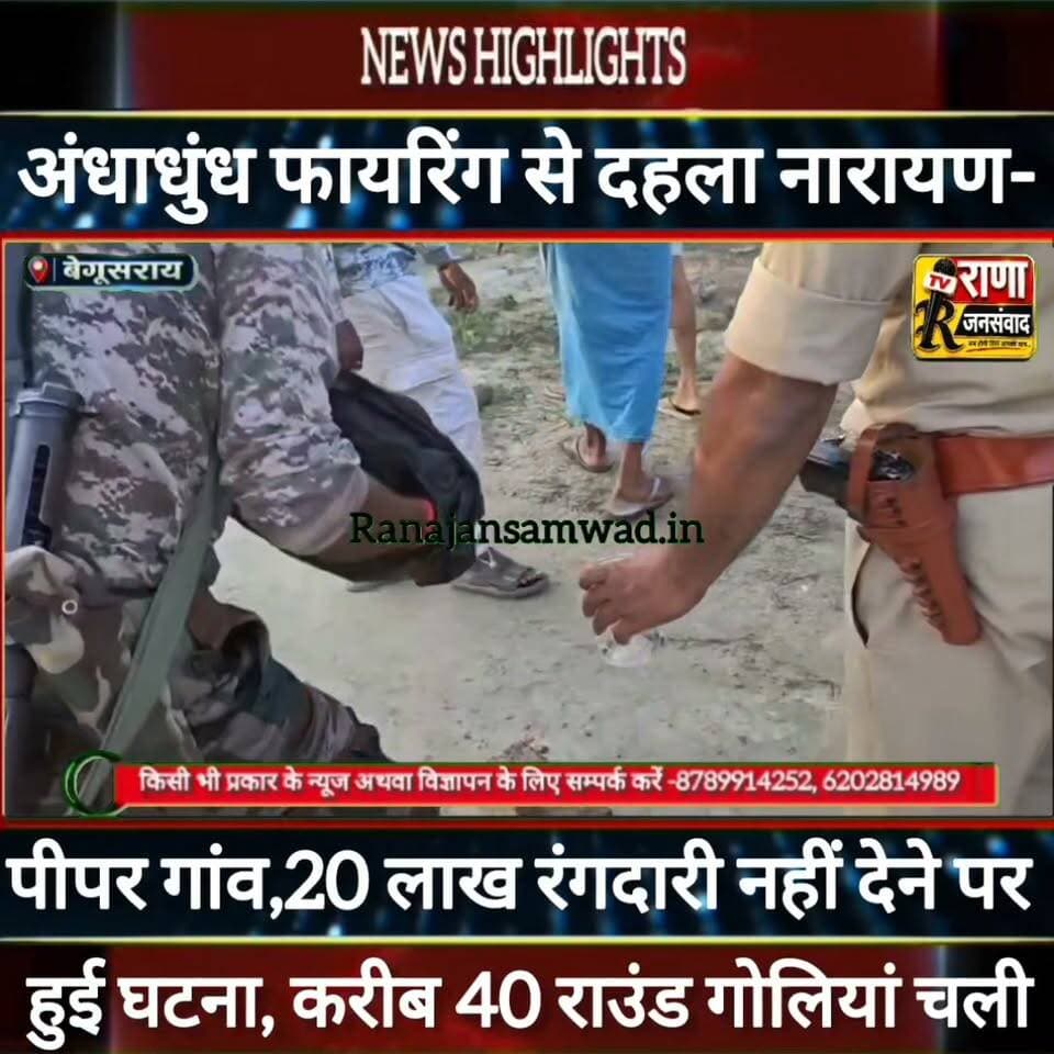 बेगूसराय:- अंधाधुंध गोलियां की तड़तड़ाहट से दहला नारायणपीपर गांव। लगभग 40राउंड चली गोलियां ----