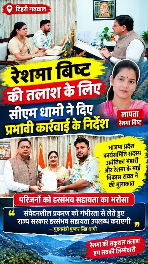 रेशमा बिष्ट की तलाश के लिए सीएम धामी ने दिए प्रभावी कार्रवाई के निर्देश, परिजनों को हरसंभव मदद का भरोसा
भाजपा प्रदेश कार्यसमिति सदस्य अवंतिका भंडारी और रेशमा के भाई विकास रावत ने मुख्यमंत्री से की मुलाकात, एसएसपी टिहरी से फोन पर ली प्रकरण की जानकारी।