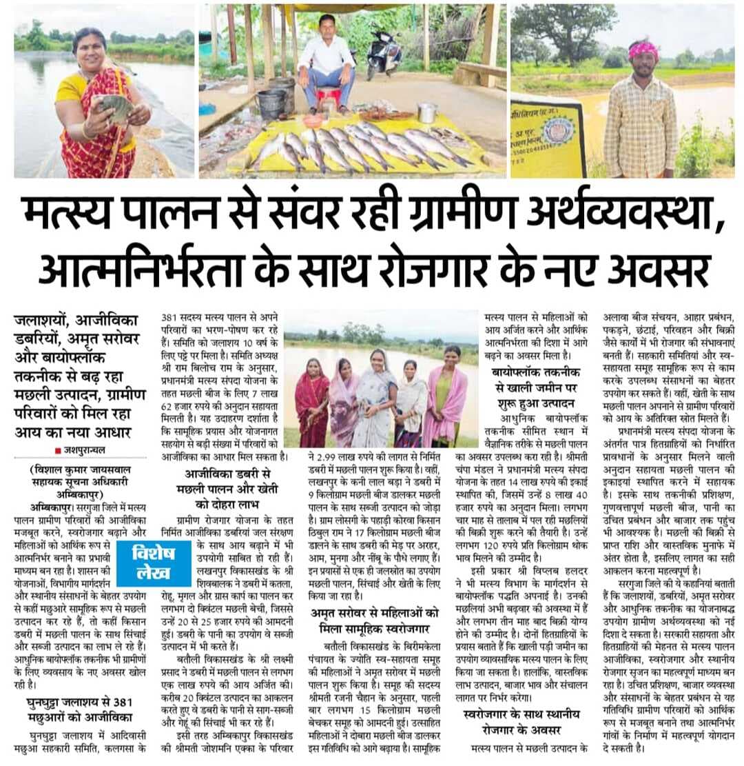 सरगुजा जिले में मत्स्य पालन ग्रामीण परिवारों की आजीविका और रोजगार का सशक्त माध्यम बन रहा है। जलाशयों, डबरियों और अमृत सरोवरों के माध्यम से मछली उत्पादन को बढ़ावा मिल रहा है। शासकीय योजनाओं एवं तकनीकी सहयोग से ग्रामीण परिवारों को आय के नए अवसर मिल रहे हैं। स्व-सहायता समूहों और सहकारी समितियों की भागीदारी से महिलाएँ आर्थिक रूप से सशक्त बन रही हैं तथा स्थानीय स्तर पर रोजगार के अवसर सृजित हो रहे हैं।
#Surguja #FisheriesDevelopment #RuralLivelihoods #WomenEmpowerment #Chhattisgarh